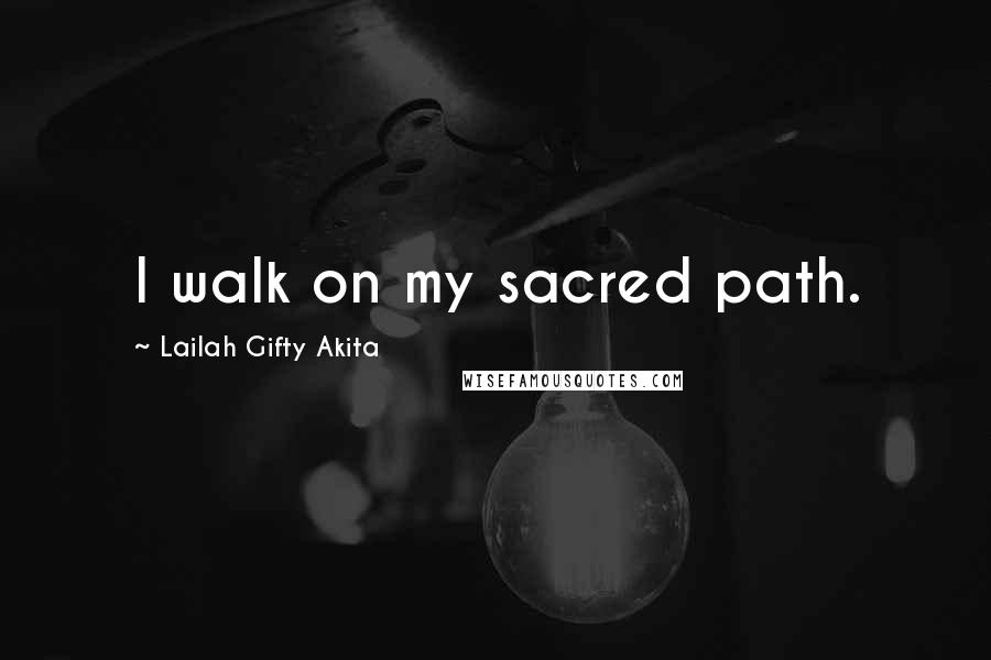 Lailah Gifty Akita Quotes: I walk on my sacred path.