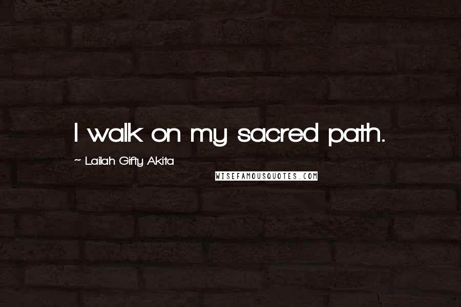 Lailah Gifty Akita Quotes: I walk on my sacred path.