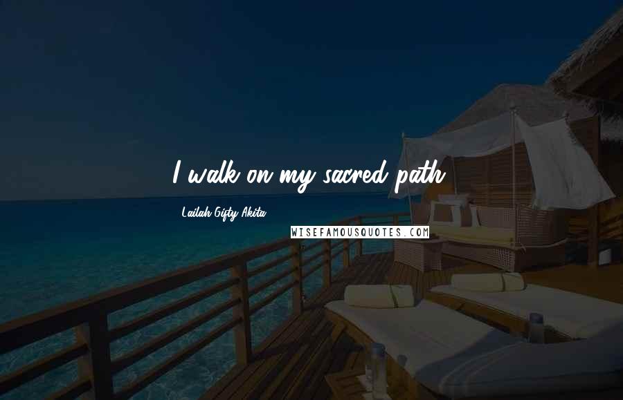 Lailah Gifty Akita Quotes: I walk on my sacred path.