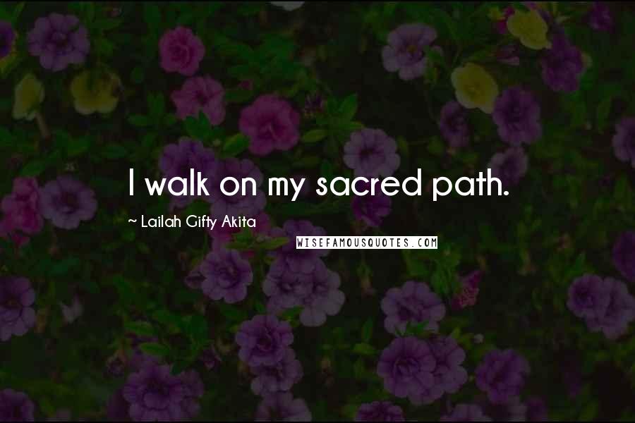 Lailah Gifty Akita Quotes: I walk on my sacred path.