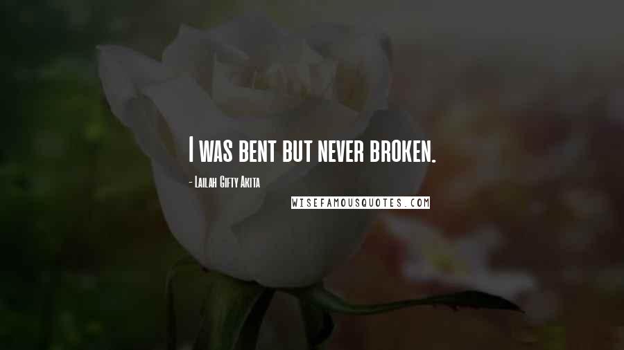 Lailah Gifty Akita Quotes: I was bent but never broken.