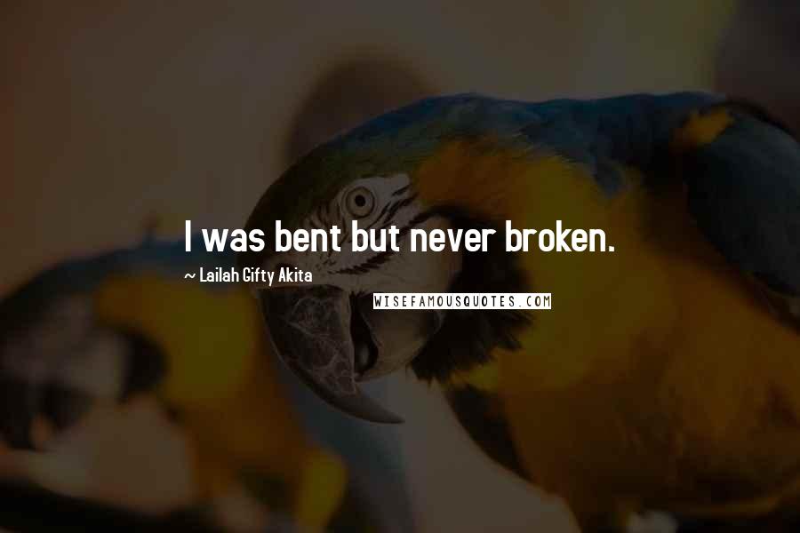 Lailah Gifty Akita Quotes: I was bent but never broken.