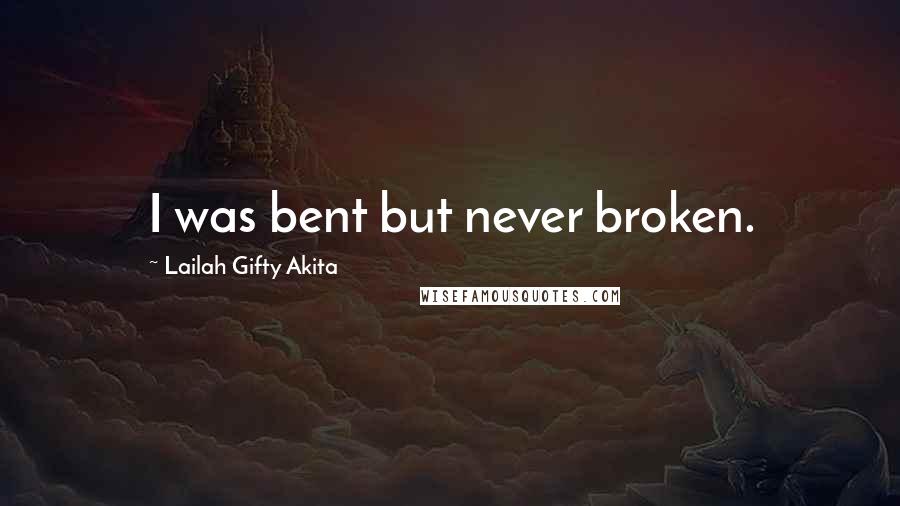 Lailah Gifty Akita Quotes: I was bent but never broken.