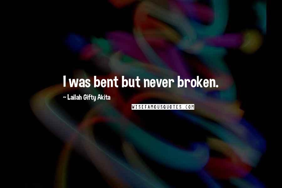 Lailah Gifty Akita Quotes: I was bent but never broken.