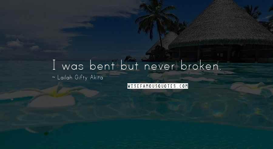 Lailah Gifty Akita Quotes: I was bent but never broken.