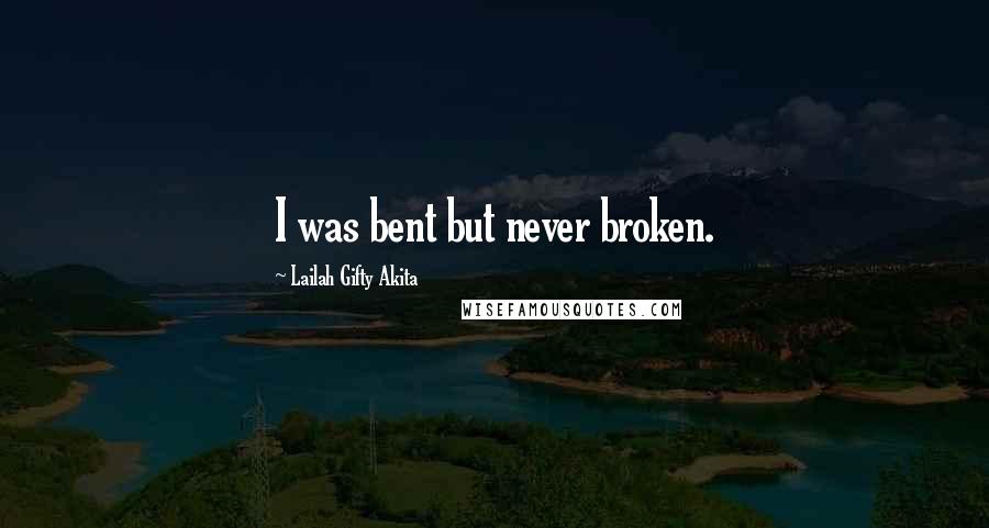 Lailah Gifty Akita Quotes: I was bent but never broken.