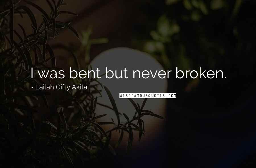 Lailah Gifty Akita Quotes: I was bent but never broken.