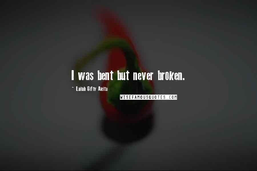 Lailah Gifty Akita Quotes: I was bent but never broken.