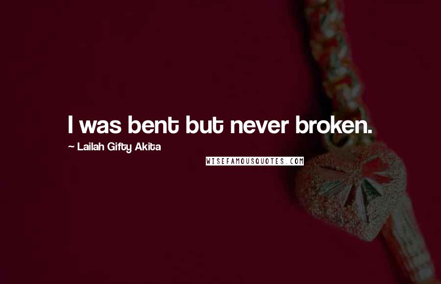 Lailah Gifty Akita Quotes: I was bent but never broken.