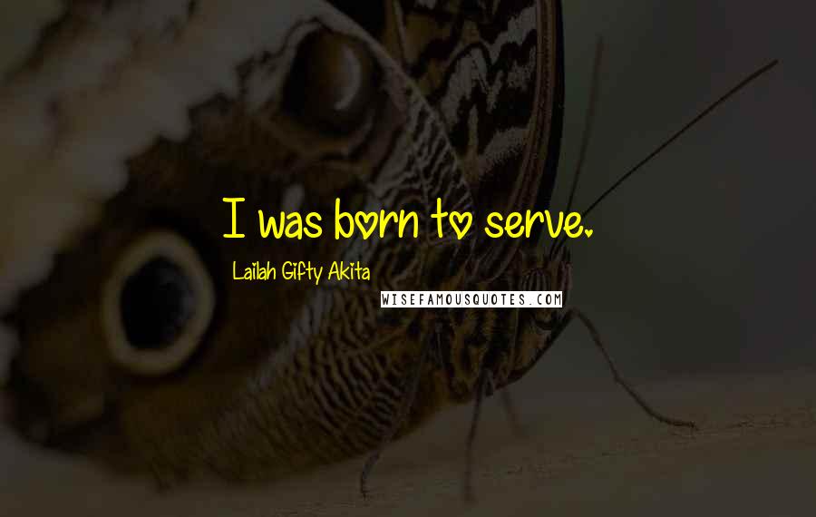 Lailah Gifty Akita Quotes: I was born to serve.