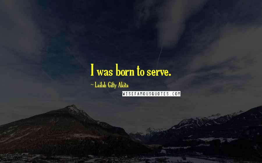 Lailah Gifty Akita Quotes: I was born to serve.