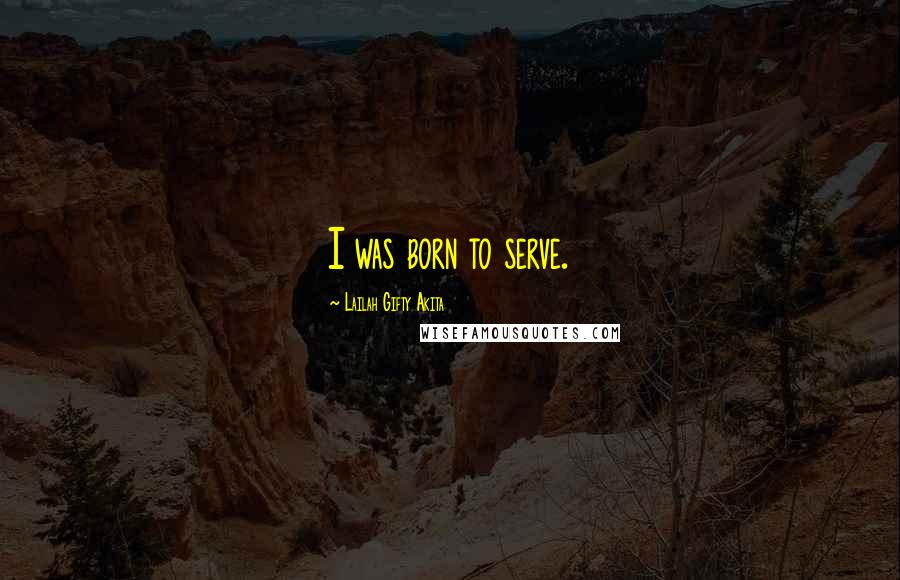 Lailah Gifty Akita Quotes: I was born to serve.