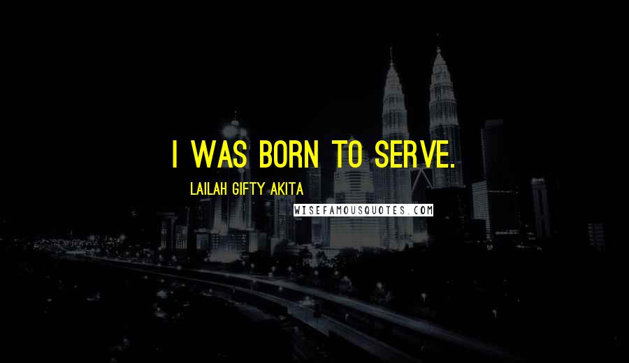 Lailah Gifty Akita Quotes: I was born to serve.