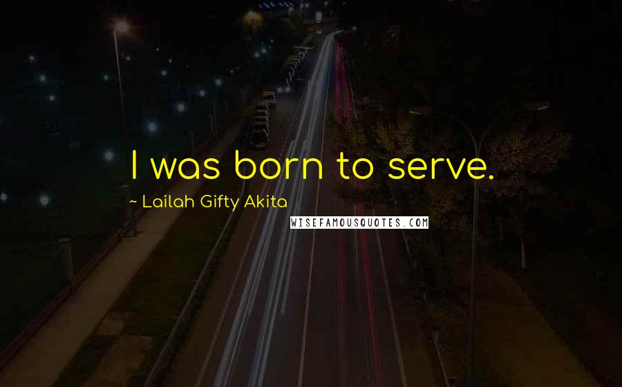 Lailah Gifty Akita Quotes: I was born to serve.