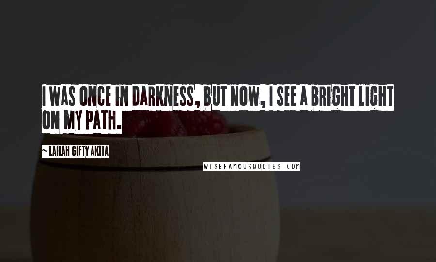 Lailah Gifty Akita Quotes: I was once in darkness, but now, I see a bright light on my path.