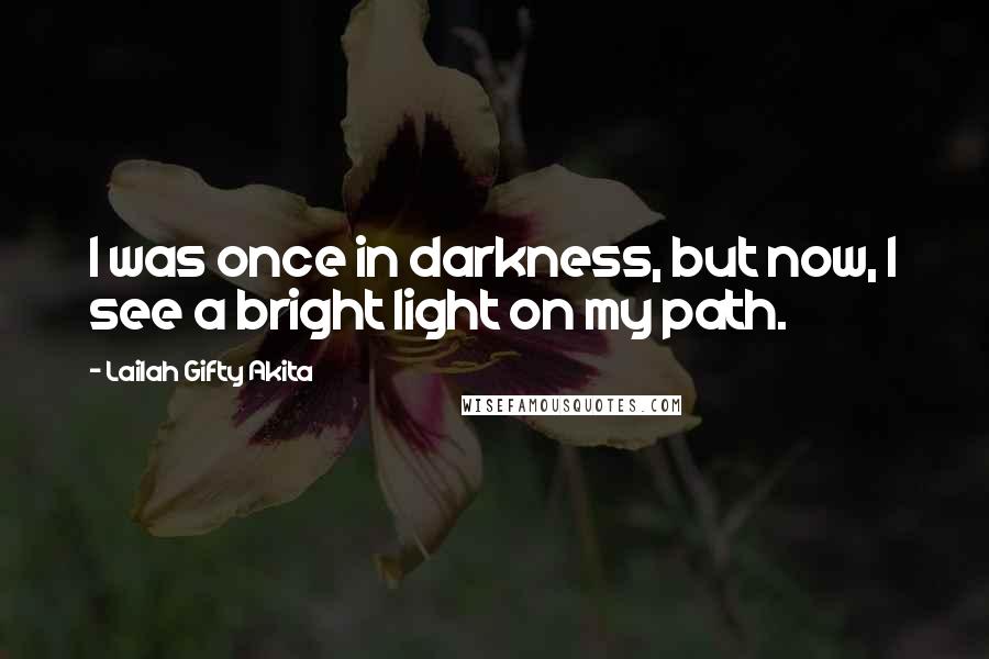 Lailah Gifty Akita Quotes: I was once in darkness, but now, I see a bright light on my path.