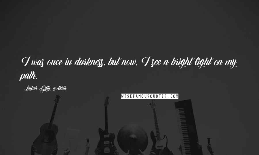 Lailah Gifty Akita Quotes: I was once in darkness, but now, I see a bright light on my path.
