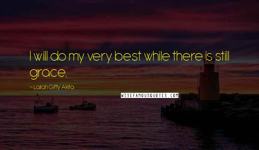 Lailah Gifty Akita Quotes: I will do my very best while there is still grace.