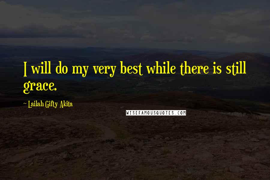 Lailah Gifty Akita Quotes: I will do my very best while there is still grace.
