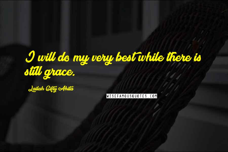 Lailah Gifty Akita Quotes: I will do my very best while there is still grace.