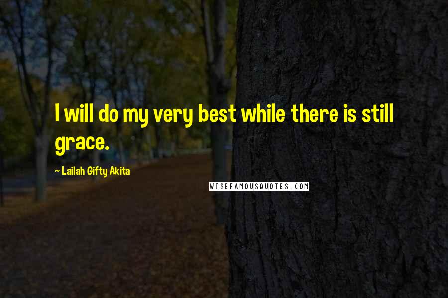 Lailah Gifty Akita Quotes: I will do my very best while there is still grace.