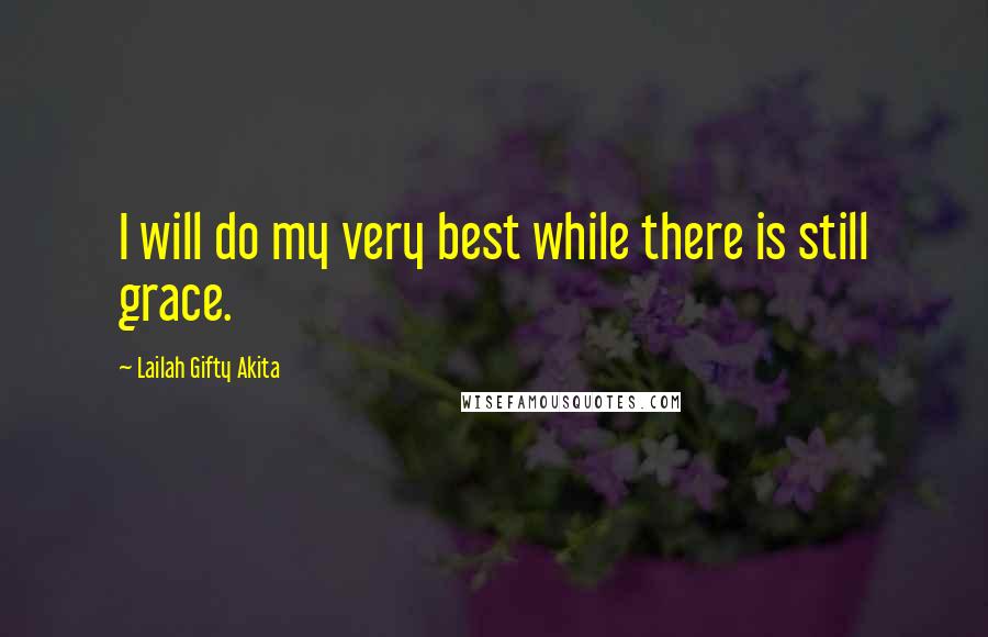 Lailah Gifty Akita Quotes: I will do my very best while there is still grace.