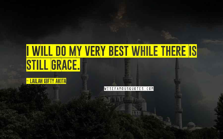 Lailah Gifty Akita Quotes: I will do my very best while there is still grace.