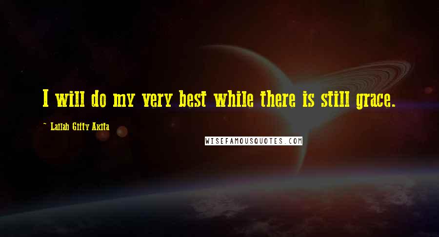 Lailah Gifty Akita Quotes: I will do my very best while there is still grace.