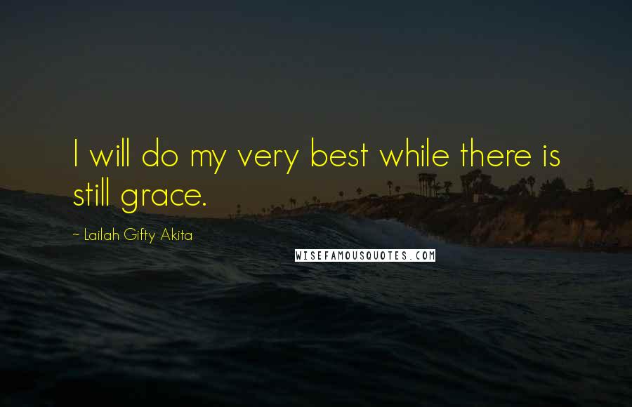 Lailah Gifty Akita Quotes: I will do my very best while there is still grace.