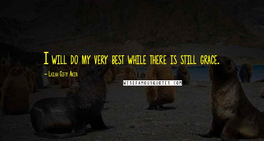 Lailah Gifty Akita Quotes: I will do my very best while there is still grace.