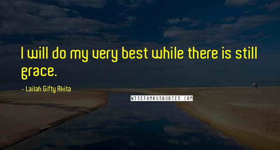 Lailah Gifty Akita Quotes: I will do my very best while there is still grace.