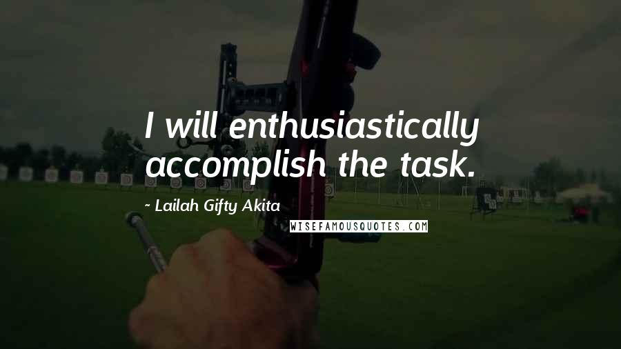 Lailah Gifty Akita Quotes: I will enthusiastically accomplish the task.