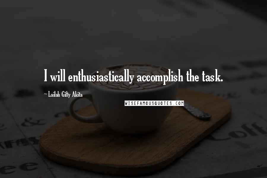 Lailah Gifty Akita Quotes: I will enthusiastically accomplish the task.