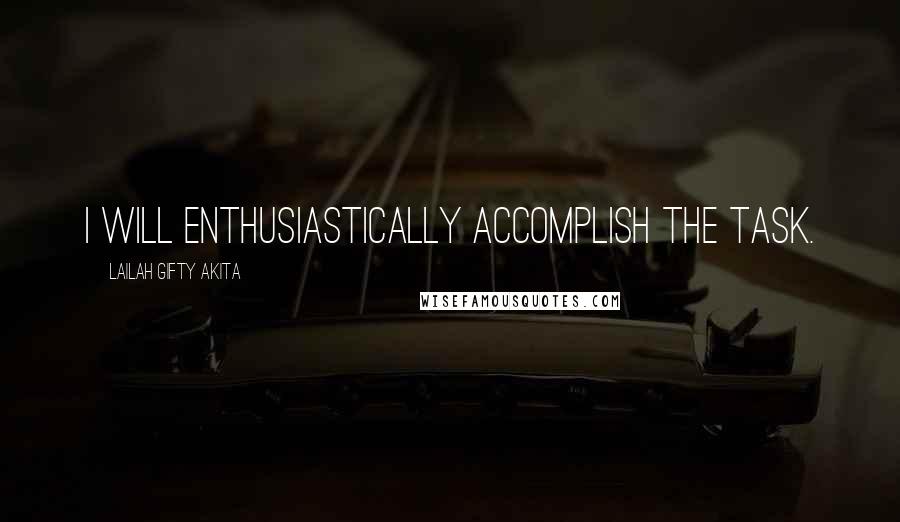 Lailah Gifty Akita Quotes: I will enthusiastically accomplish the task.