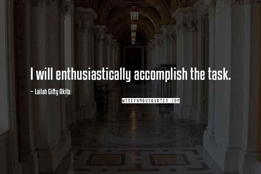 Lailah Gifty Akita Quotes: I will enthusiastically accomplish the task.