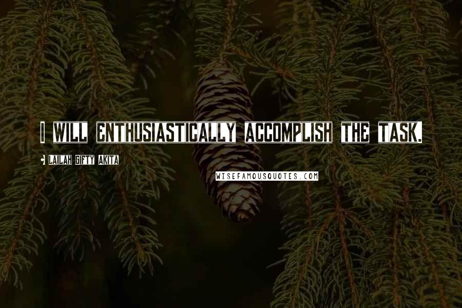 Lailah Gifty Akita Quotes: I will enthusiastically accomplish the task.