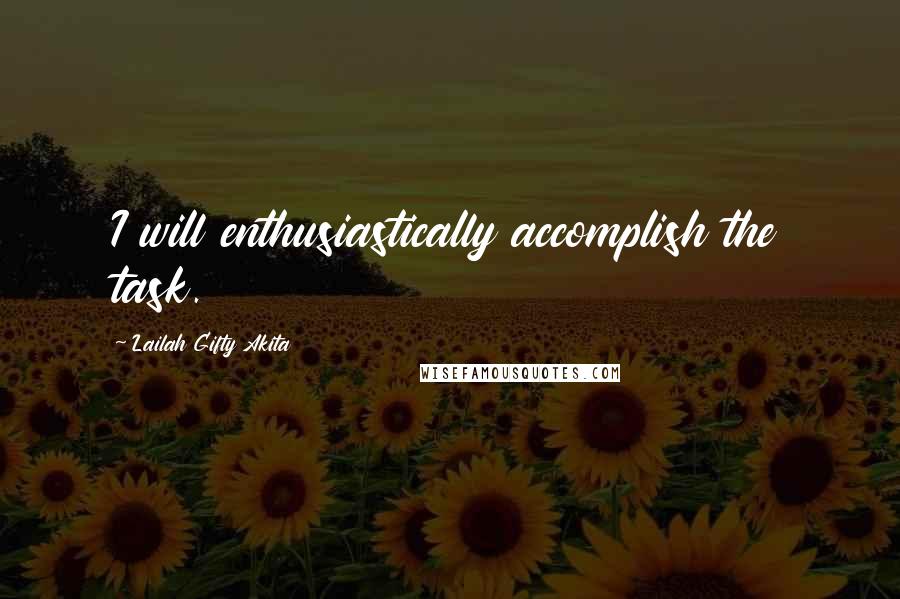 Lailah Gifty Akita Quotes: I will enthusiastically accomplish the task.