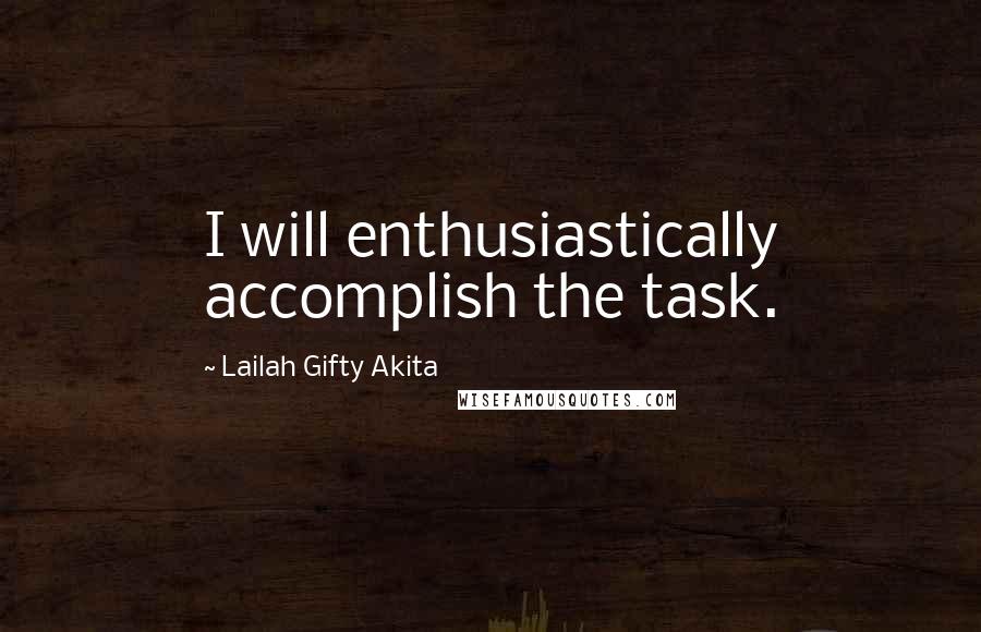 Lailah Gifty Akita Quotes: I will enthusiastically accomplish the task.