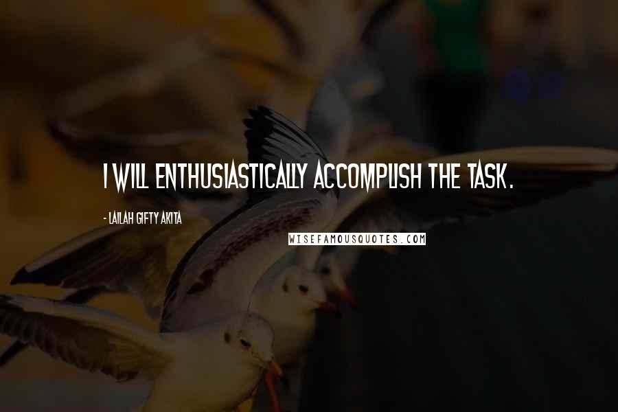 Lailah Gifty Akita Quotes: I will enthusiastically accomplish the task.