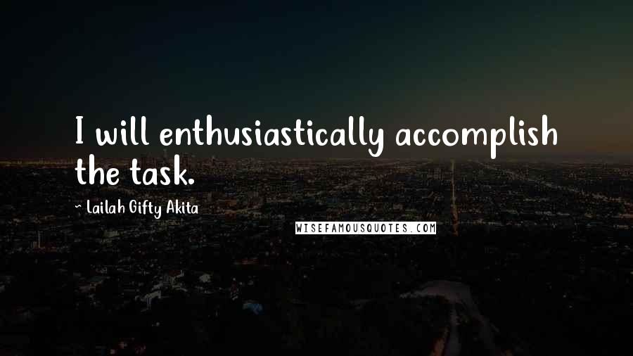 Lailah Gifty Akita Quotes: I will enthusiastically accomplish the task.