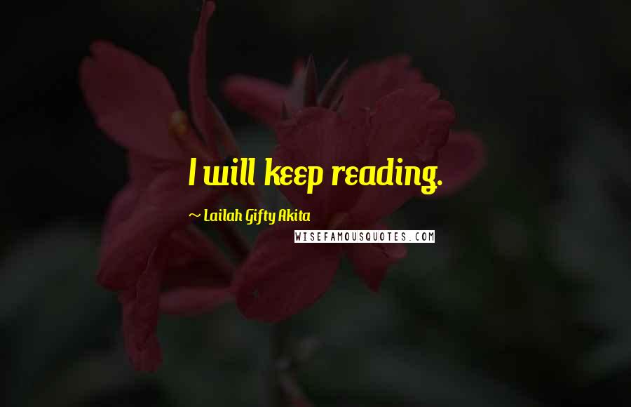 Lailah Gifty Akita Quotes: I will keep reading.