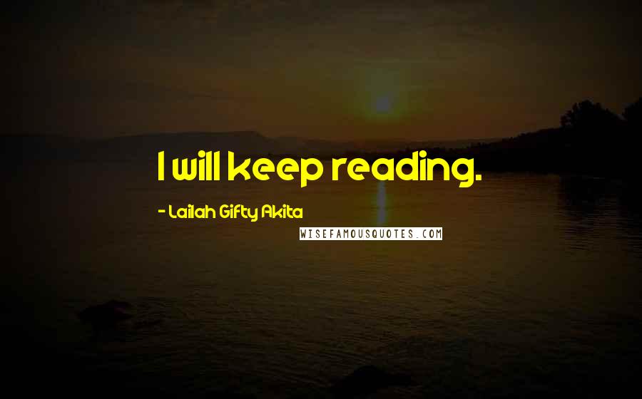 Lailah Gifty Akita Quotes: I will keep reading.