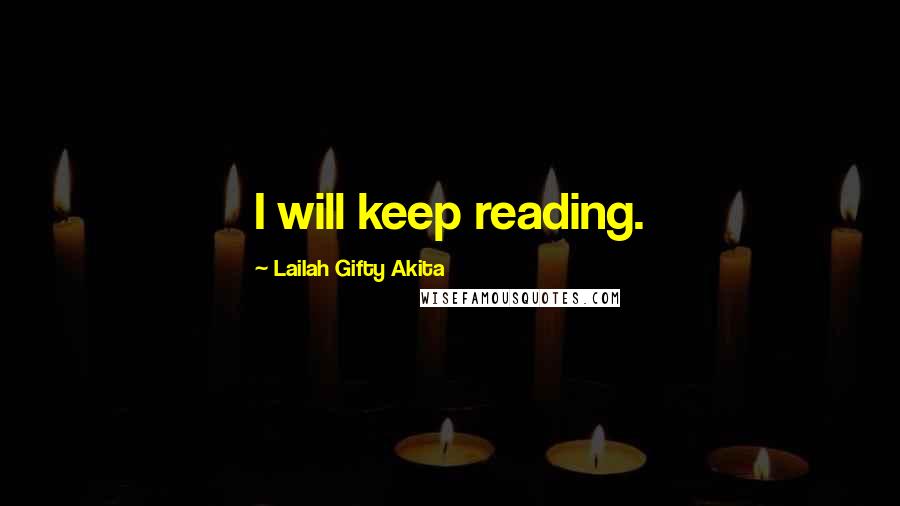 Lailah Gifty Akita Quotes: I will keep reading.