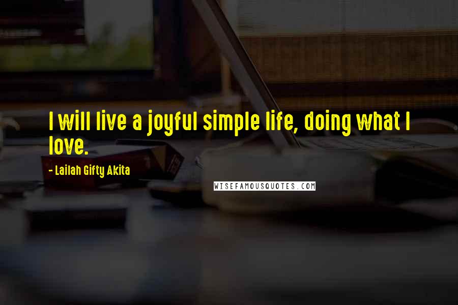 Lailah Gifty Akita Quotes: I will live a joyful simple life, doing what I love.