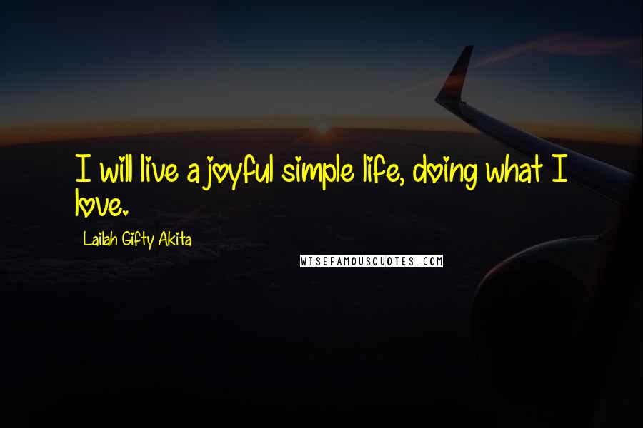 Lailah Gifty Akita Quotes: I will live a joyful simple life, doing what I love.