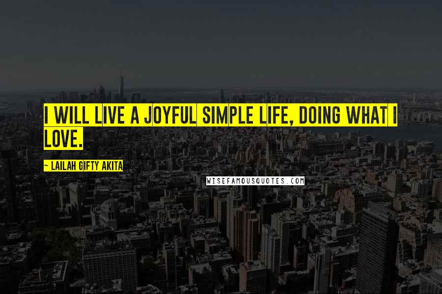 Lailah Gifty Akita Quotes: I will live a joyful simple life, doing what I love.