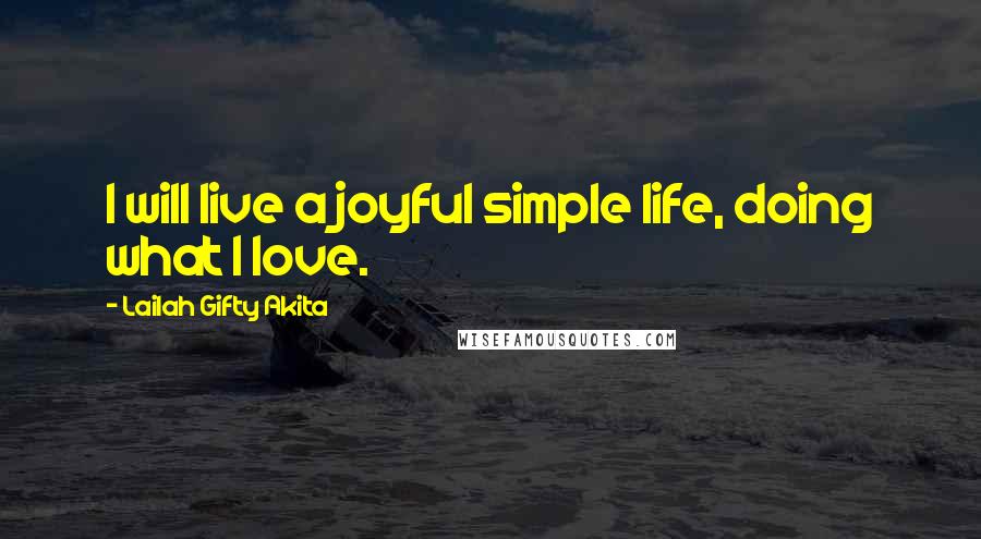 Lailah Gifty Akita Quotes: I will live a joyful simple life, doing what I love.