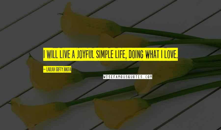 Lailah Gifty Akita Quotes: I will live a joyful simple life, doing what I love.