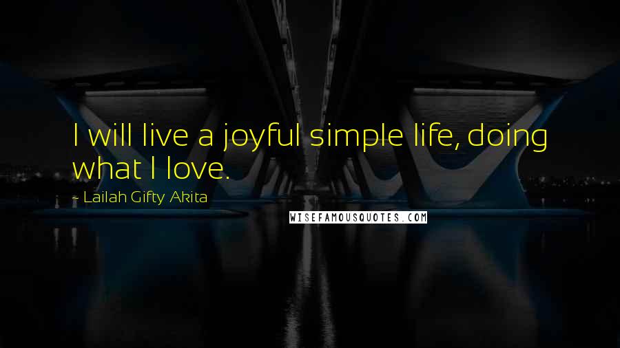 Lailah Gifty Akita Quotes: I will live a joyful simple life, doing what I love.