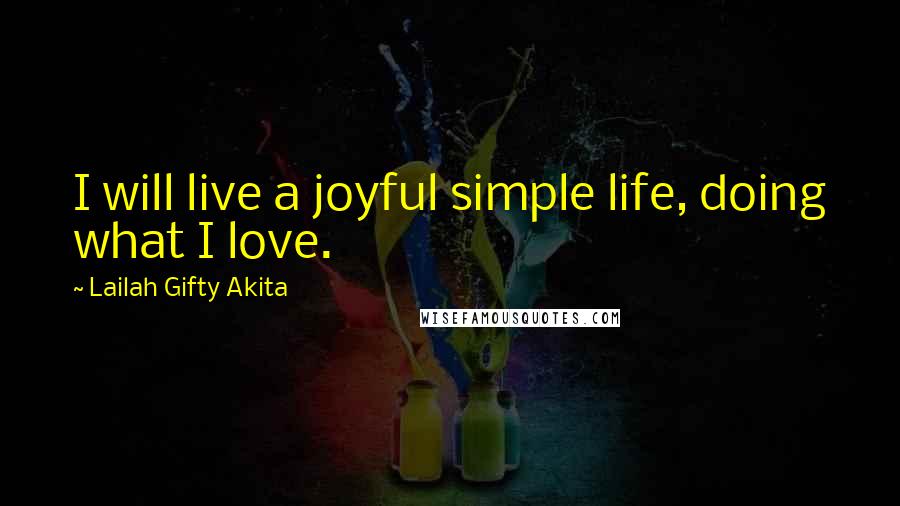 Lailah Gifty Akita Quotes: I will live a joyful simple life, doing what I love.